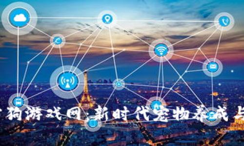  区块链加密狗游戏网：新时代宠物养成与投资的结合