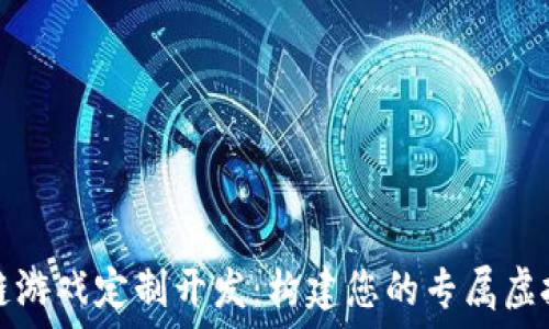   
区块链游戏定制开发：构建您的专属虚拟世界