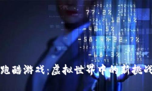区块链跑酷游戏：虚拟世界中的新挑战与机遇