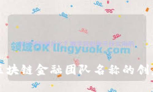 ### 区块链金融团队名称的创意与建议