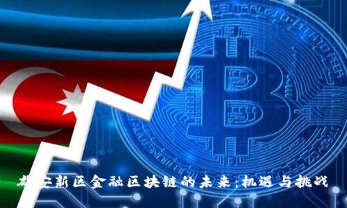 雄安新区金融区块链的未来：机遇与挑战