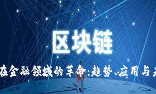 区块链在金融领域的革命：趋势、应用与未来展望