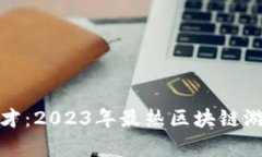 探索旷世奇才：2023年最热区块链游戏下载指南