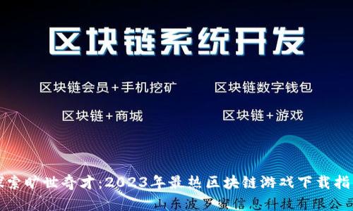 探索旷世奇才：2023年最热区块链游戏下载指南