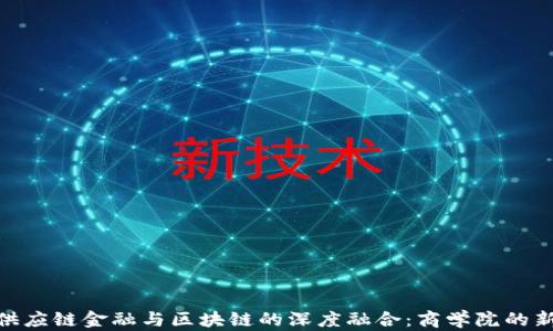 
探索供应链金融与区块链的深度融合：商学院的新机会