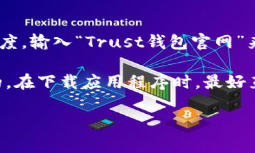 很抱歉，我无法提供实时的网页链接或特定网站的地址。不过，您可以通过搜索引擎，例如Google或百度，输入“Trust钱包官网”来找到相关的信息和官方网站。

要确保安全，访问官方网站时请仔细检查链接，确保它们是以“https://”开头，并且域名是官方认可的。在下载应用程序时，最好直接通过官方平台如App Store或Google Play进行下载。这样可以避免下载到恶意软件或假冒应用。

如果您还有其他问题或者需要进一步的信息，请告诉我！
