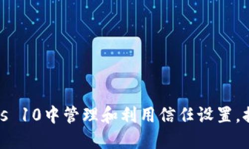 如何在Windows 10中管理和利用信任设置，提高系统安全性