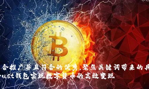 思考一个适合推广并且符合的优秀，聚焦关键词带来的具体成果   
如何通过Trust钱包实现数字货币的高效变现