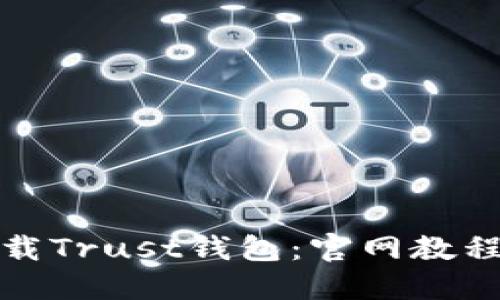 如何安全下载Trust钱包：官网教程与实用技巧