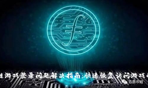 区块链游戏登录问题解决指南：快速恢复访问游戏的技巧