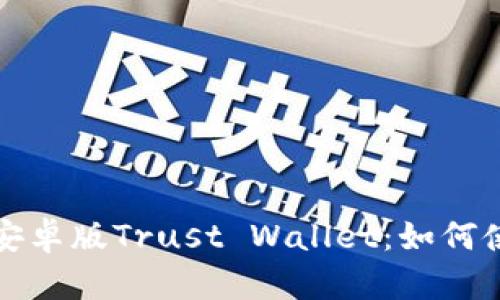 全面解析安卓版Trust Wallet：如何使用和收益