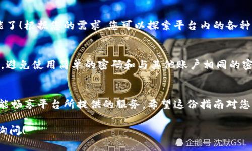 要在 Trust 平台上注册，您可以按照以下步骤进行操作。请注意，具体流程可能会因地区和平台的不同而有所变化，但一般步骤是相似的。

步骤一：访问 Trust 官网
首先，打开您的浏览器并访问 Trust 的官方网站。确保您是在官方渠道上进行注册，以保护您的个人信息安全。

步骤二：点击注册按钮
在首页上，通常会有一个“注册”或者“创建账户”的按钮。点击该按钮以开始注册流程。

步骤三：填写注册信息
在注册页面，您需要填写一些基本信息。这通常包括：
ul
    li电子邮件地址/li
    li用户名/li
    li密码/li
/ul
确保您填写的信息准确无误，并且密码要具有一定的复杂性，以提高账户的安全性。

步骤四：同意隐私政策和服务条款
在提交注册信息之前，您通常需要阅读并同意平台的隐私政策和服务条款。请仔细阅读，这是保护您权益的重要一步。

步骤五：验证您的账户
许多平台会要求您通过电子邮件验证账户。您需要查看您的电子邮件，找到来自 Trust 的验证邮件，并点击其中的链接以确认您的账户。

步骤六：设置个人资料
账户验证通过后，您可以登录您的账户并设置个人资料。这可能包括添加个人头像、填写联系方式等信息。

步骤七：开始使用 Trust
完成以上步骤后，您就可以开始使用 Trust 平台的功能了！根据您的需求，您可以探索平台内的各种服务。

注意事项
请务必牢记您的密码，并定期更新以确保账户安全。另外，避免使用简单的密码和与其他账户相同的密码，尽量开启双重验证如果平台提供此功能。

总结
注册 Trust 平台的流程相对简单。只需几个步骤，您就能畅享平台所提供的服务。希望这份指南对您有所帮助！如有疑问，请查阅 Trust 的客服或帮助中心。

如果您需要更具体的帮助或有其他相关问题，欢迎继续询问！