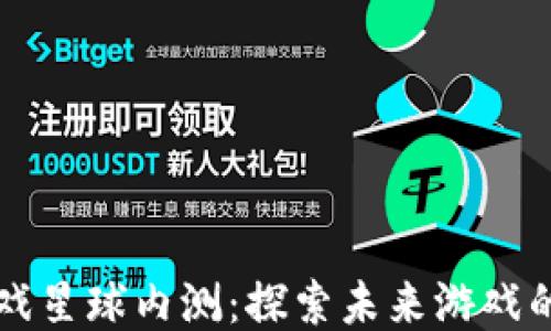 
区块链游戏星球内测：探索未来游戏的无限可能