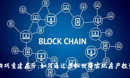 区块链游戏重建房子：如何通过虚拟世界实现房产投资与管理